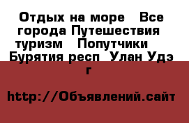 Отдых на море - Все города Путешествия, туризм » Попутчики   . Бурятия респ.,Улан-Удэ г.